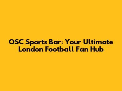 OSC Sports Bar: Your Ultimate London Football Fan Hub
