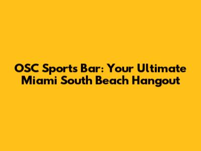 OSC Sports Bar: Your Ultimate Miami South Beach Hangout