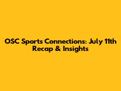 OSC Sports Connections: July 11th Recap & Insights