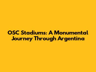 OSC Stadiums: A Monumental Journey Through Argentina