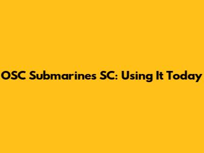 OSC Submarines SC: Using It Today