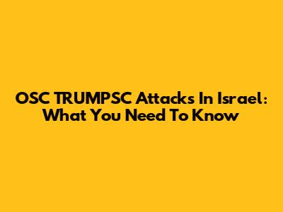 OSC TRUMPSC Attacks In Israel: What You Need To Know