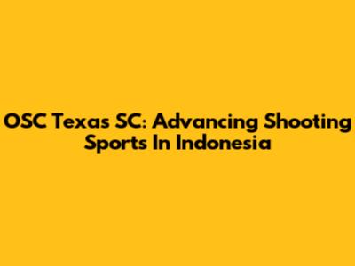 OSC Texas SC: Advancing Shooting Sports In Indonesia
