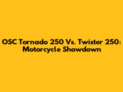 OSC Tornado 250 Vs. Twister 250: Motorcycle Showdown