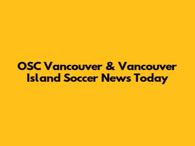 OSC Vancouver & Vancouver Island Soccer News Today