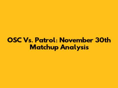 OSC Vs. Patrol: November 30th Matchup Analysis