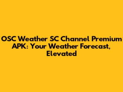 OSC Weather SC Channel Premium APK: Your Weather Forecast, Elevated