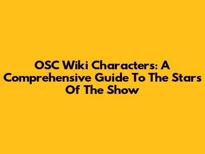 OSC Wiki Characters: A Comprehensive Guide To The Stars Of The Show