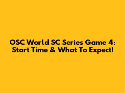 OSC World SC Series Game 4: Start Time & What To Expect!