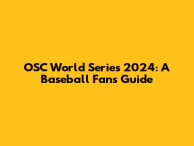 OSC World Series 2024: A Baseball Fan's Guide