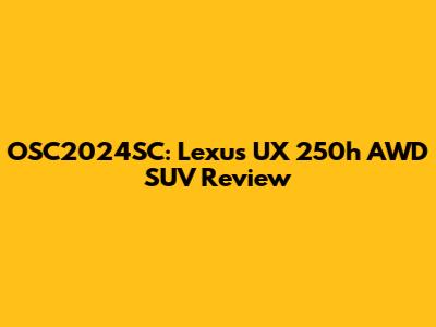 OSC2024SC: Lexus UX 250h AWD SUV Review