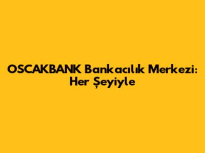 OSCAKBANK Bankacılık Merkezi: Her Şeyiyle