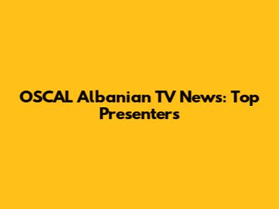 OSCAL Albanian TV News: Top Presenters