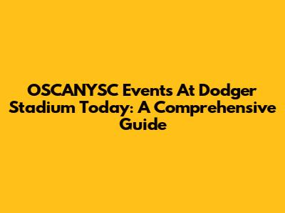 OSCANYSC Events At Dodger Stadium Today: A Comprehensive Guide