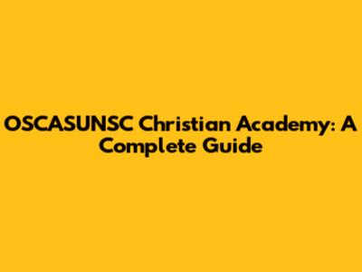 OSCASUNSC Christian Academy: A Complete Guide