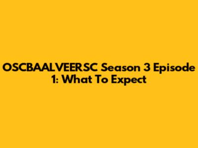 OSCBAALVEERSC Season 3 Episode 1: What To Expect