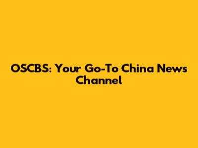 OSCBS: Your Go-To China News Channel