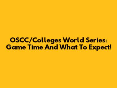 OSCC/Colleges World Series: Game Time And What To Expect!