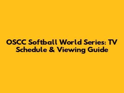 OSCC Softball World Series: TV Schedule & Viewing Guide