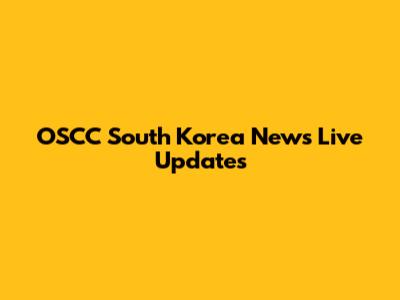 OSCC South Korea News Live Updates