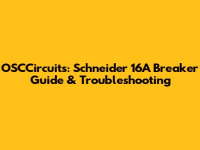 OSCCircuits: Schneider 16A Breaker Guide & Troubleshooting
