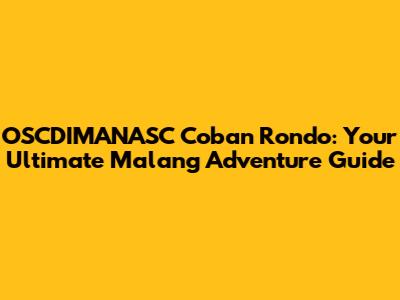 OSCDIMANASC Coban Rondo: Your Ultimate Malang Adventure Guide