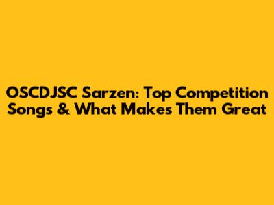 OSCDJSC Sarzen: Top Competition Songs & What Makes Them Great