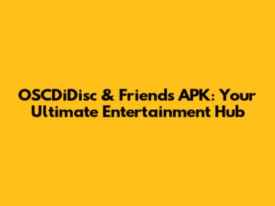 OSCDiDisc & Friends APK: Your Ultimate Entertainment Hub