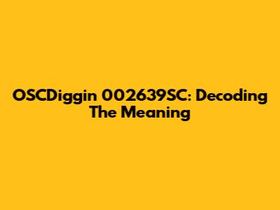 OSCDiggin 002639SC: Decoding The Meaning
