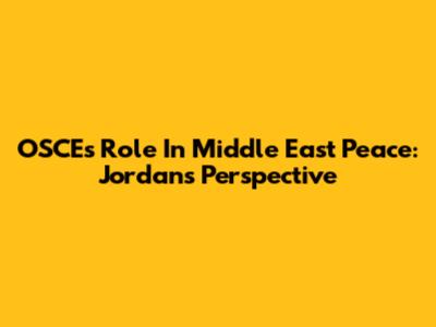 OSCE's Role In Middle East Peace: Jordan's Perspective
