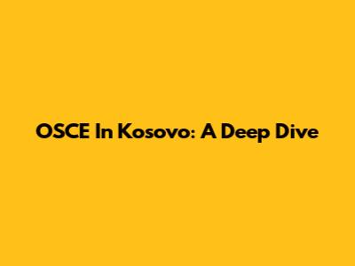 OSCE In Kosovo: A Deep Dive