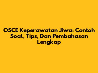 OSCE Keperawatan Jiwa: Contoh Soal, Tips, Dan Pembahasan Lengkap