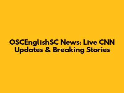 OSCEnglishSC News: Live CNN Updates & Breaking Stories