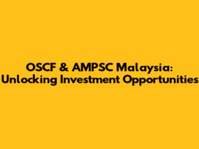 OSCF & AMPSC Malaysia: Unlocking Investment Opportunities