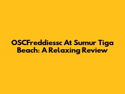 OSCFreddiessc At Sumur Tiga Beach: A Relaxing Review