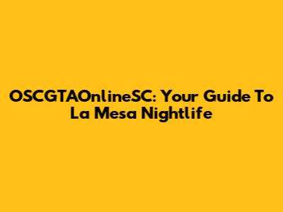 OSCGTAOnlineSC: Your Guide To La Mesa Nightlife