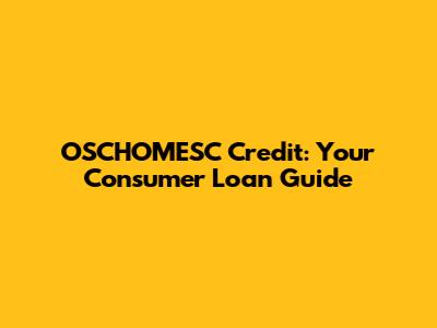 OSCHOMESC Credit: Your Consumer Loan Guide