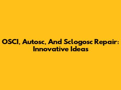 OSCI, Autosc, And Sclogosc Repair: Innovative Ideas