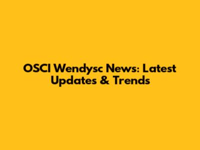 OSCI Wendysc News: Latest Updates & Trends