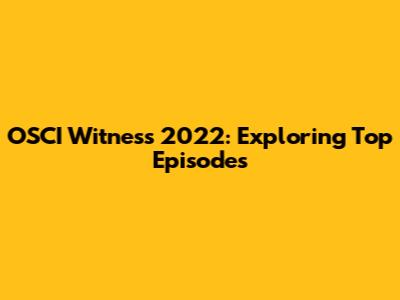 OSCI Witness 2022: Exploring Top Episodes