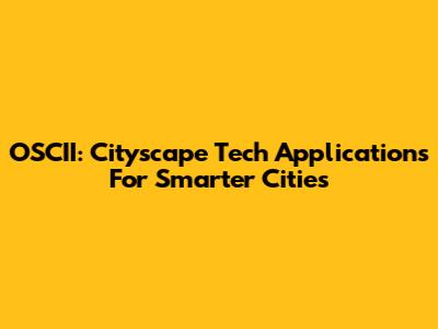 OSCII: Cityscape Tech Applications For Smarter Cities