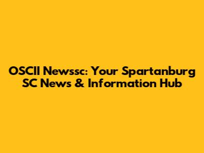 OSCII Newssc: Your Spartanburg SC News & Information Hub