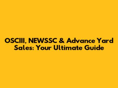 OSCIII, NEWSSC & Advance Yard Sales: Your Ultimate Guide