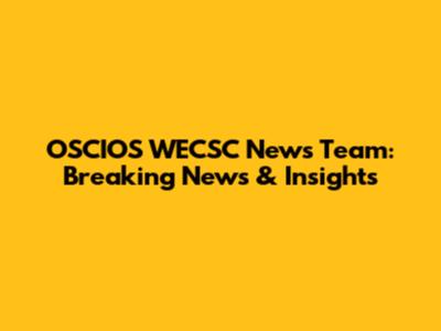 OSCIOS WECSC News Team: Breaking News & Insights