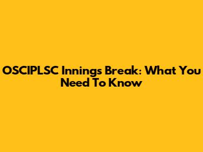 OSCIPLSC Innings Break: What You Need To Know