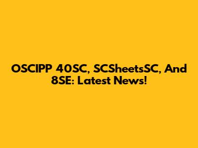 OSCIPP 40SC, SCSheetsSC, And 8SE: Latest News!