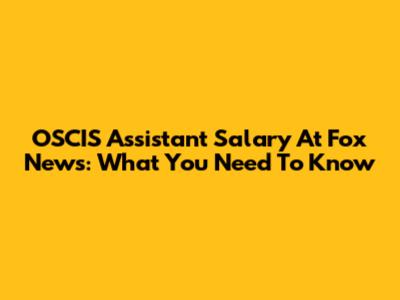 OSCIS Assistant Salary At Fox News: What You Need To Know