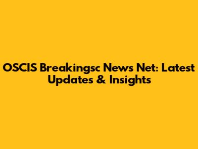OSCIS Breakingsc News Net: Latest Updates & Insights