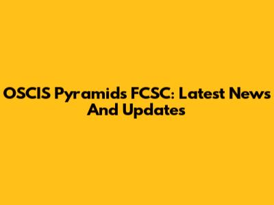 OSCIS Pyramids FCSC: Latest News And Updates