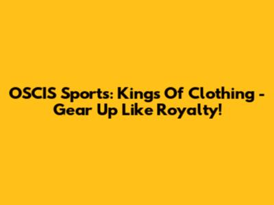 OSCIS Sports: Kings Of Clothing - Gear Up Like Royalty!